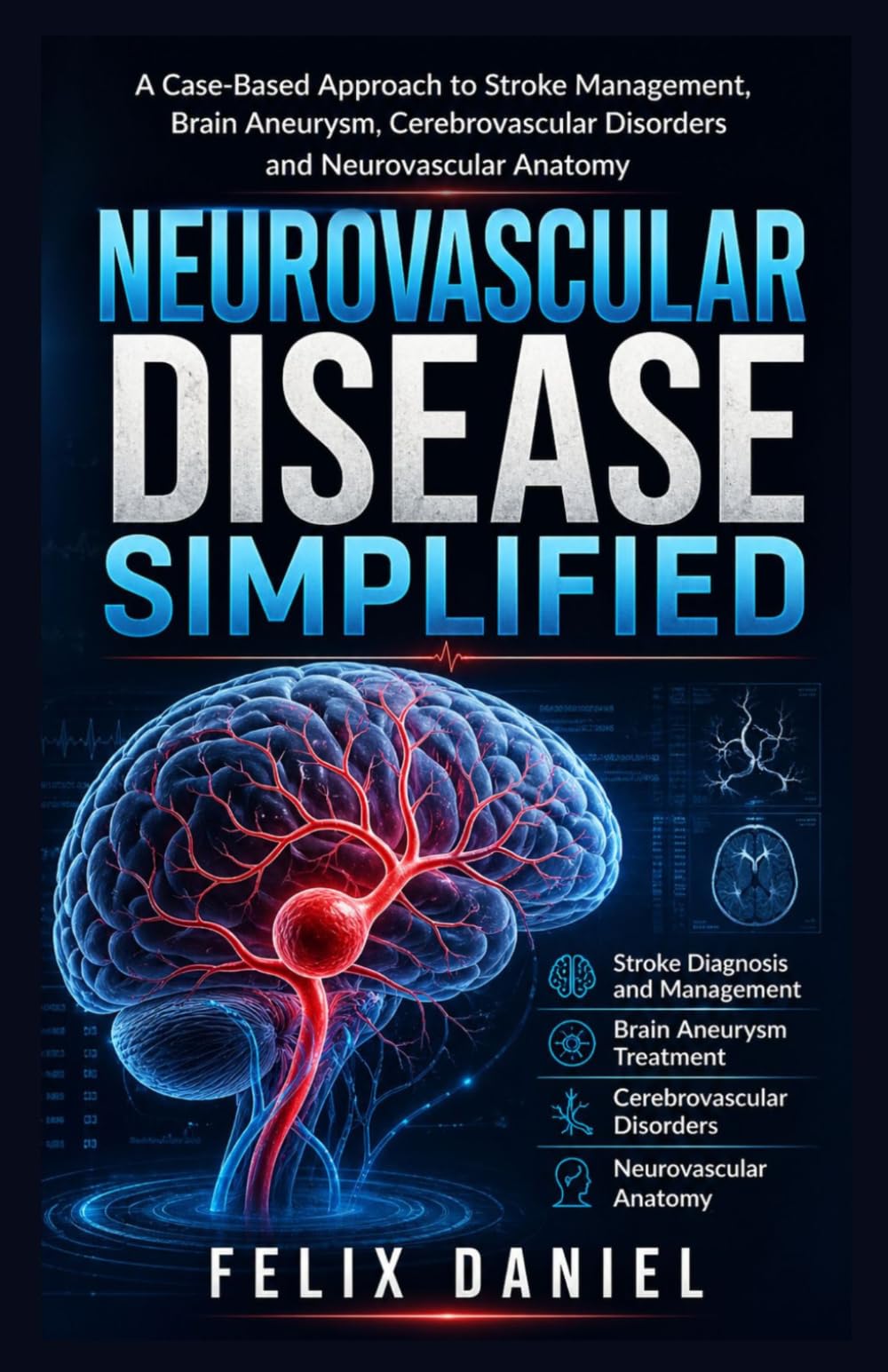 Neurovascular Disease Simplified: A Case-Based Approach to Stroke Management, Brain Aneurysm, Cerebrovascular Disorders and Neurovascular Anatomy for Medical Students and Residents