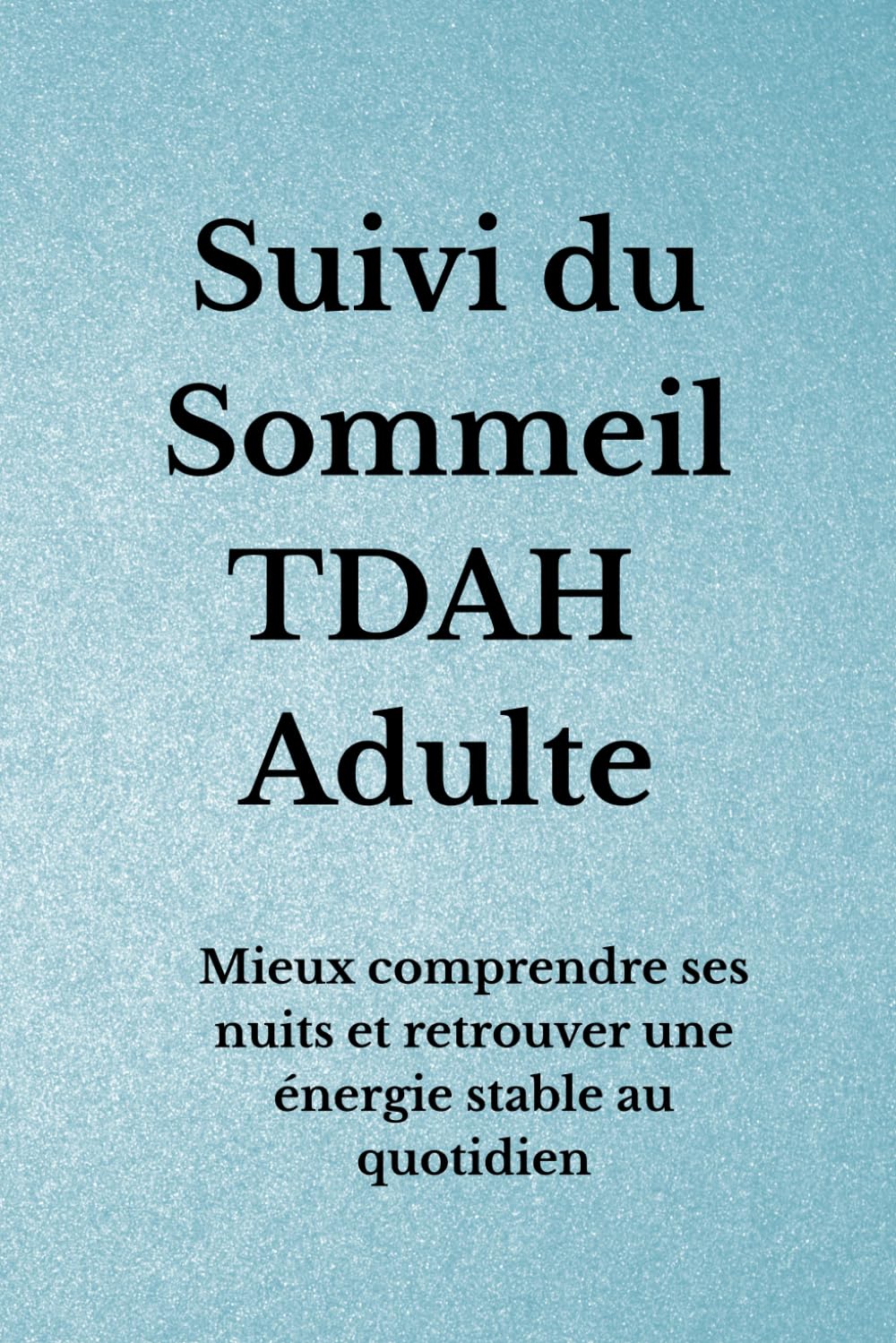Suivi du Sommeil TDAH Adulte: Mieux comprendre ses nuits et retrouver une énergie stable au quotidien (Organisation TDAH)