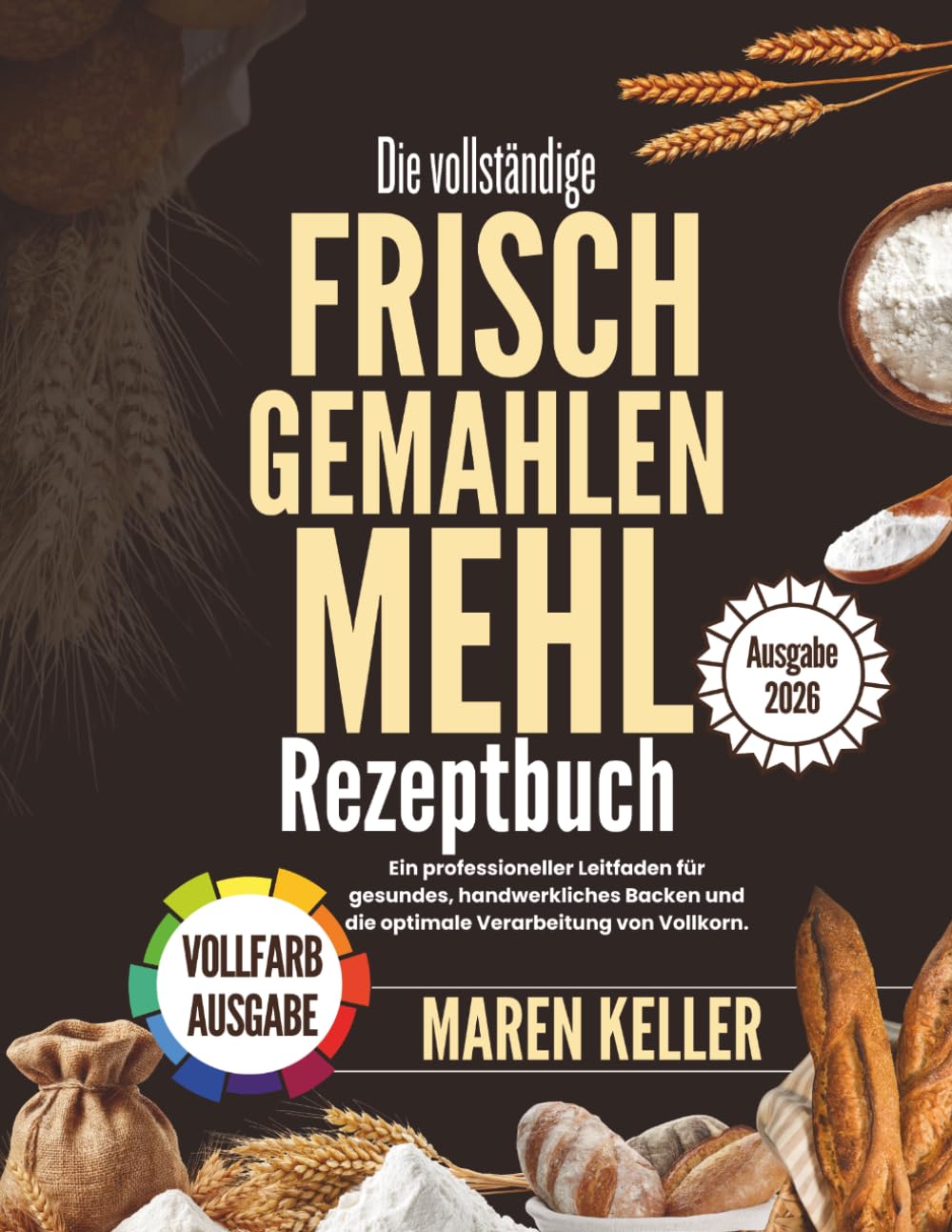 Das vollständige REZEPTE AUS FRISCH GEMÄHLTEM MEHL: Ein professioneller Leitfaden für gesundes, handwerkliches Backen und die perfekte Vollkornverarbeitung