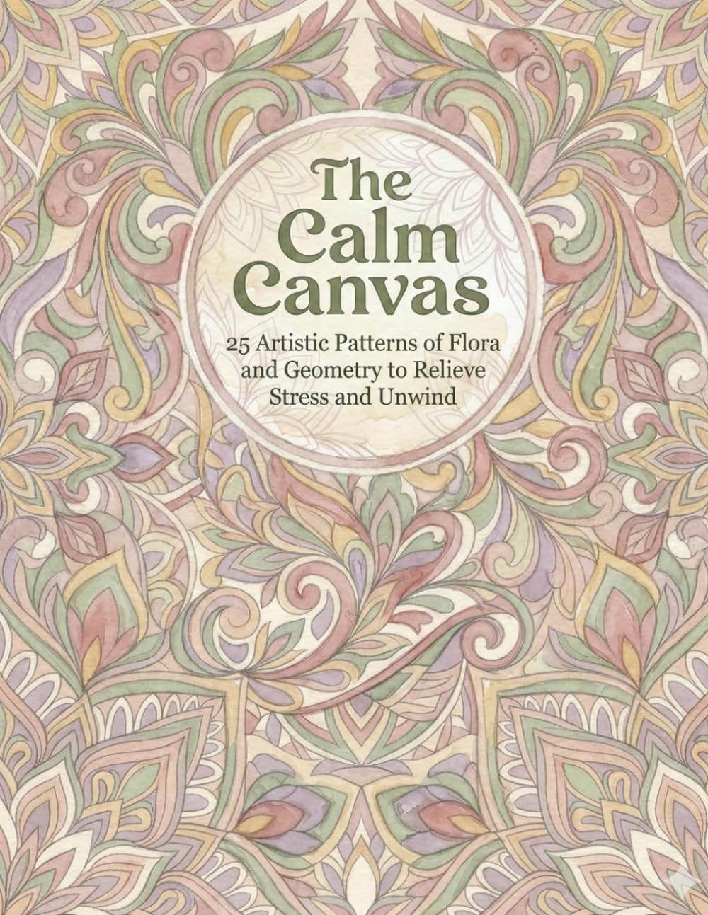 The Calm Canvas: 25 Artistic Patterns of Flora and Geometry to Relieve Stress and Unwind