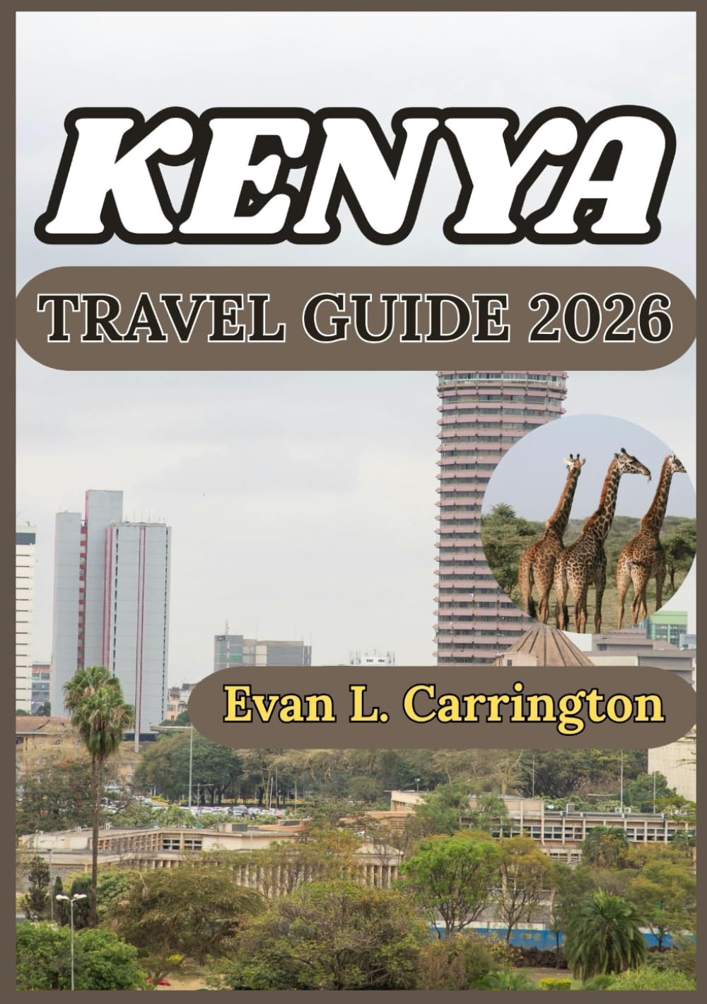 KENYA TRAVEL GUIDE 2026: Exploring Kenya’s Natural Environments, Urban Centers, and Cultural Life with Practical Insights (Evan L. Carrington World Travel Collection)
