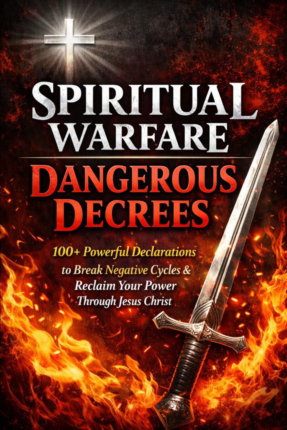 Spiritual Warfare Dangerous Decrees: 100+ Powerful Declarations to Break Negative Cycles, Reclaim Your Power, Strengthen Faith