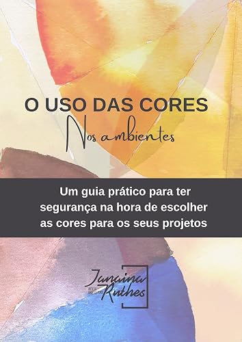 O Uso das Cores nos Ambientes: Um guia prático para ter segurança na hora de escolher cores para os seus projetos.