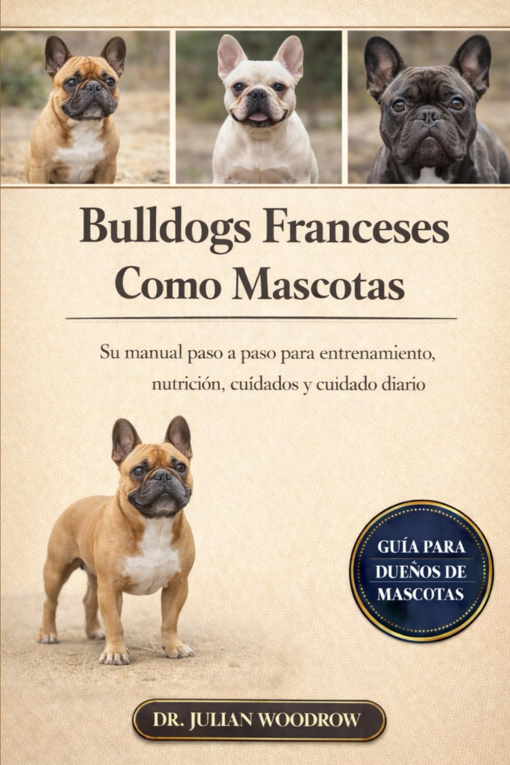 LOS BULLDOGS FRANCESES COMPLETOS COMO MASCOTAS: Su manual paso a paso para entrenamiento, nutrición, cuidados y cuidado diario