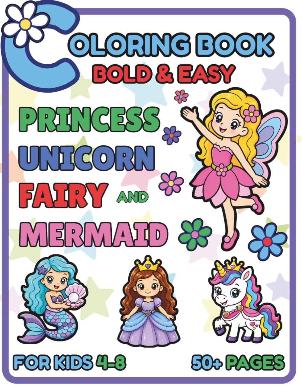 Princess Unicorn Fairy & Mermaid Coloring Book: 50+ Fun and Easy Coloring Pages for Kids Ages 4–8 | Cute Princesses, Magical Unicorns, Enchanting Fairies & Friendly Mermaids with Bold, Simple Designs