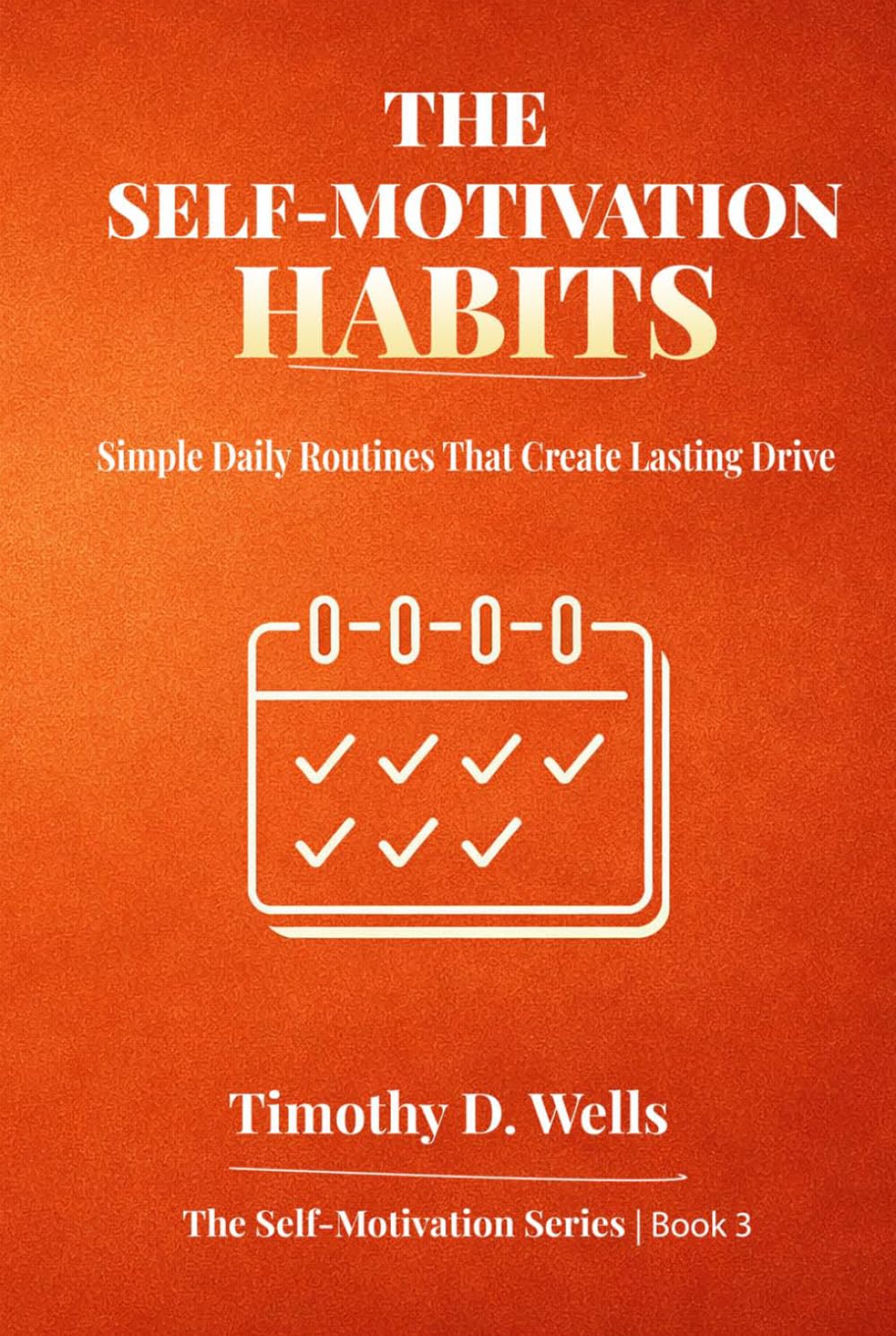 The Self-Motivation Habits: Simple Daily Routines That Create Lasting Drive