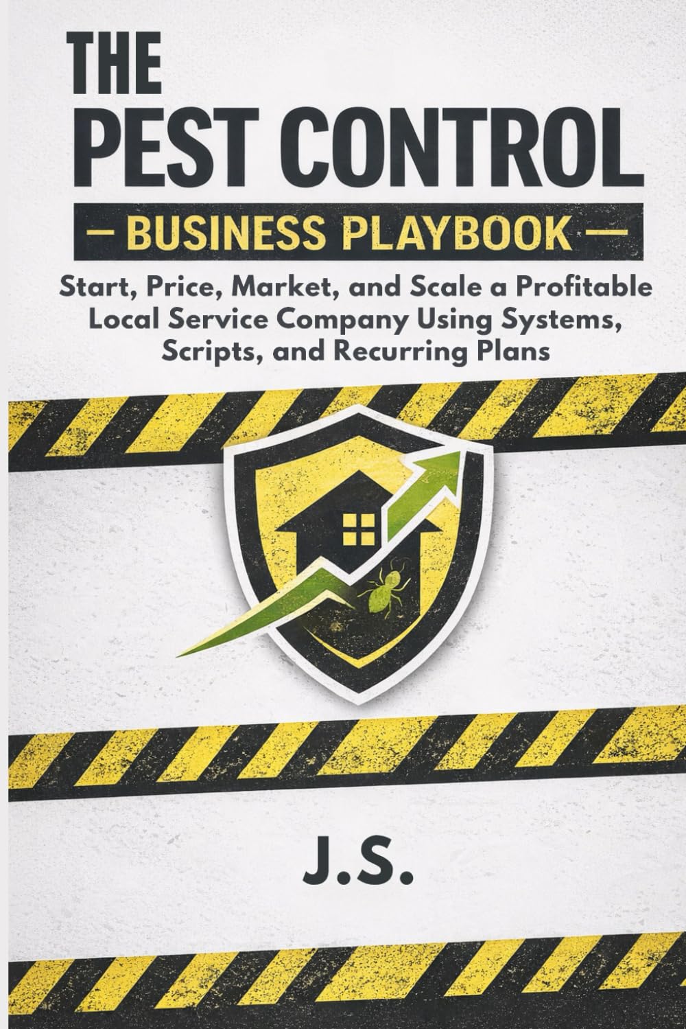 Pest Control Business Playbook: Start, Price, Market, and Scale a Profitable Local Service Company Using Systems, Scripts, and Recurring Plans