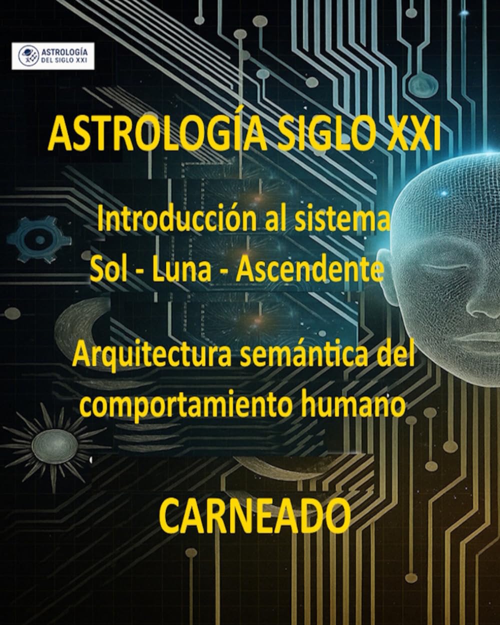 ASTROLOGÍA Siglo XXI Introducción al sistema Sol–Luna–Ascendente: Arquitectura semántica del comportamiento humano (Colección de obras de Carneado)