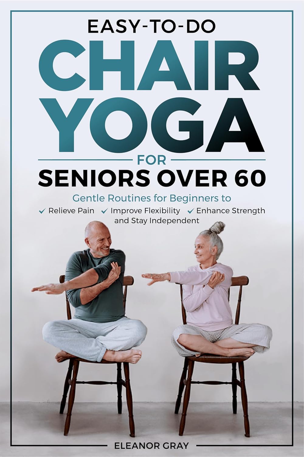 Easy-To-Do Chair Yoga For Seniors Over 60: Gentle Routines for Beginners to Relieve Pain, Improve Flexibility, Enhance Strength and Stay Independent Easy-To-Do Chair Yoga For Seniors Over 60: Gentle Routines for Beginners to Relieve Pain, Improve Flexibility, Enhance Strength and Stay Independent