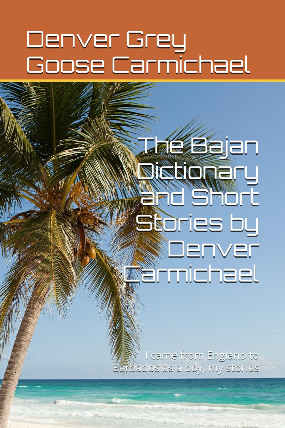 The Bajan Dictionary and Short Stories by Denver Carmichael: I came from England to Barbados as a boy, my stories