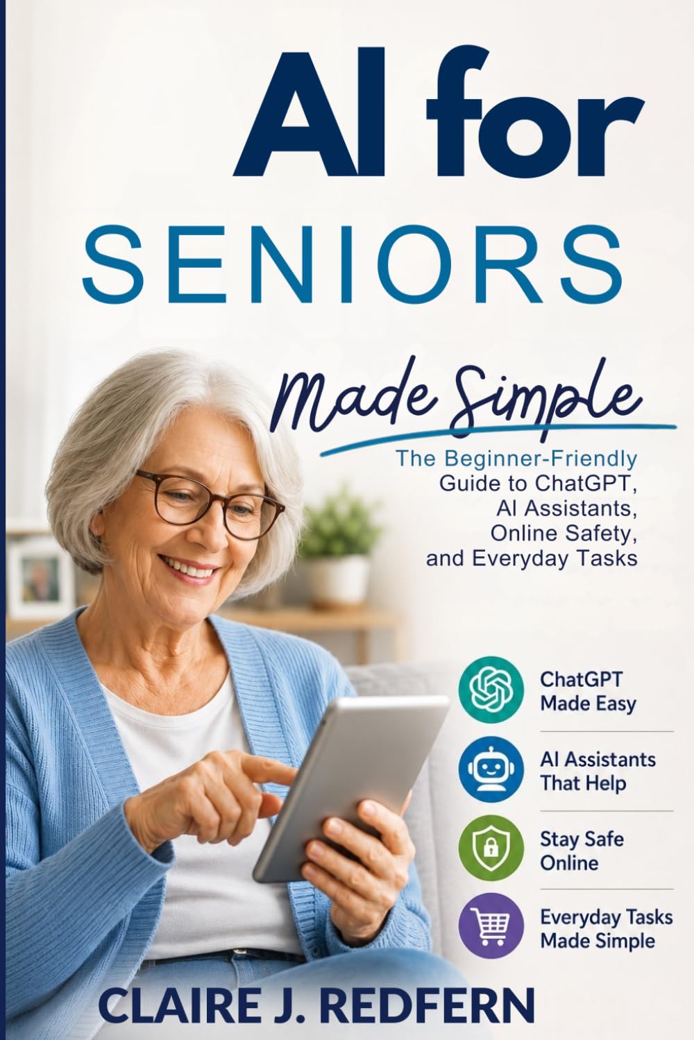 AI for Seniors Made Simple: The Beginner-Friendly Guide to ChatGPT, AI Assistants, Online Safety, and Everyday Tasks