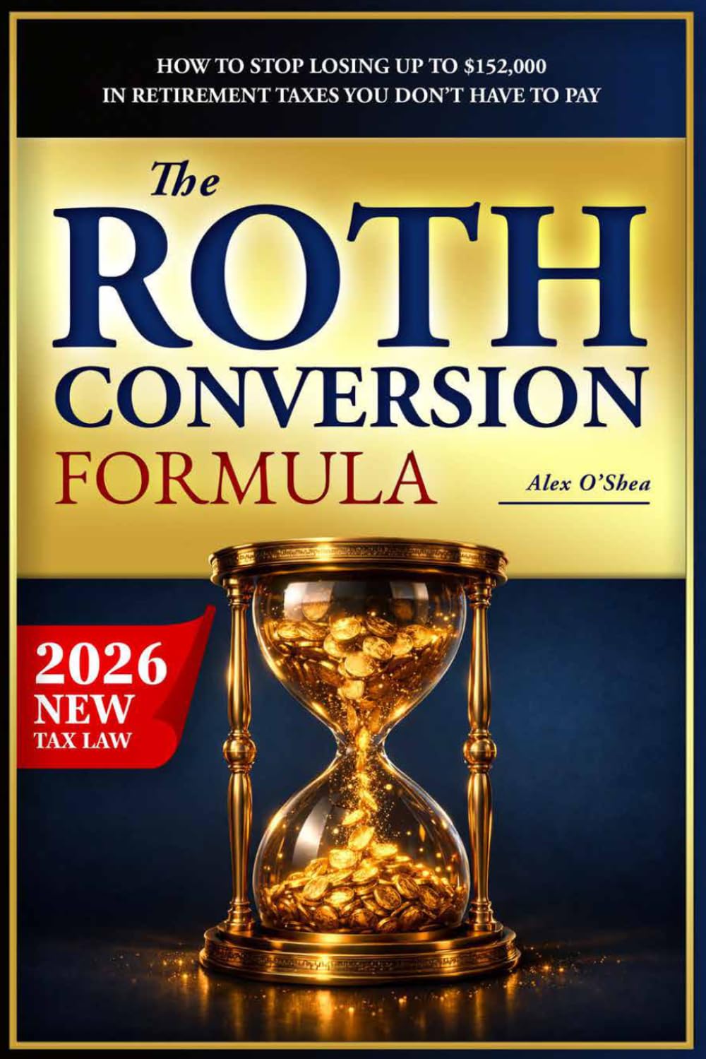 The Roth Conversion Formula: How to Stop Losing Up to $152,000 in Retirement Taxes You Don’t Have to Pay — Strategies for Your IRA and 401(k) Before RMDs Decide for You (+ Worksheets)