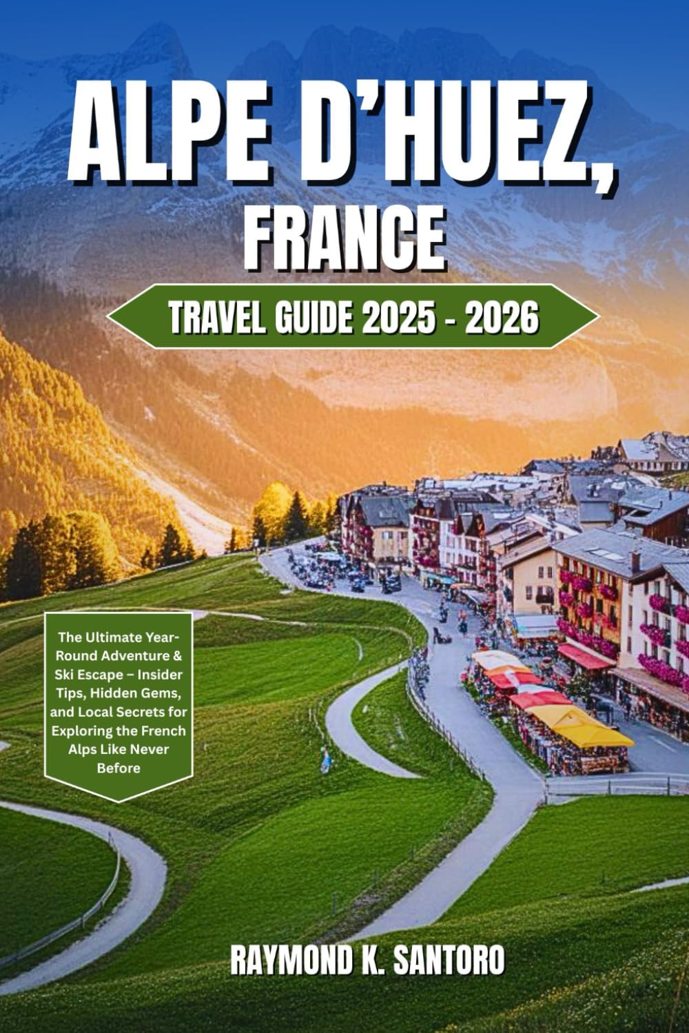 ALPE D’HUEZ, FRANCE TRAVEL GUIDE 2025–2026: The Ultimate Year-Round Adventure & Ski Escape – Insider Tips, Hidden Gems, and Local Secrets for Exploring the French Alps Like Never Before