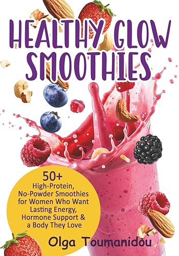 Healthy Glow Smoothies: 50+ High-Protein,No-Powder Smoothies for Women who want