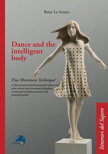 Dance and the intelligent body: A practical manual for dance and other disciplines relating to movement and the arts, following a path of personal growth and body awareness