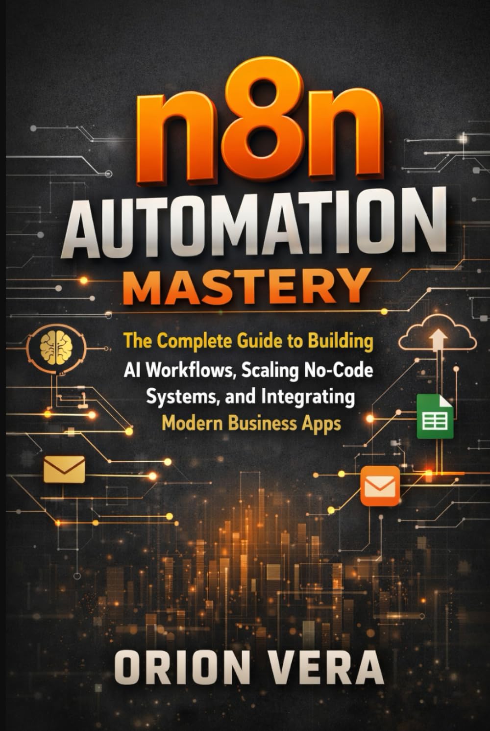 n8n Automation Mastery: The Complete Guide to Building AI Workflows, Scaling No-Code Systems, and Integrating Modern Business Apps