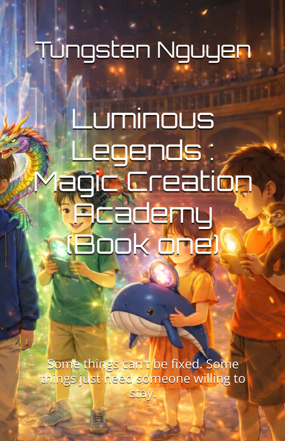 Luminous Legends : Magic Creation Academy (Book one): Some things can't be fixed. Some things just need someone willing to stay.: 1
