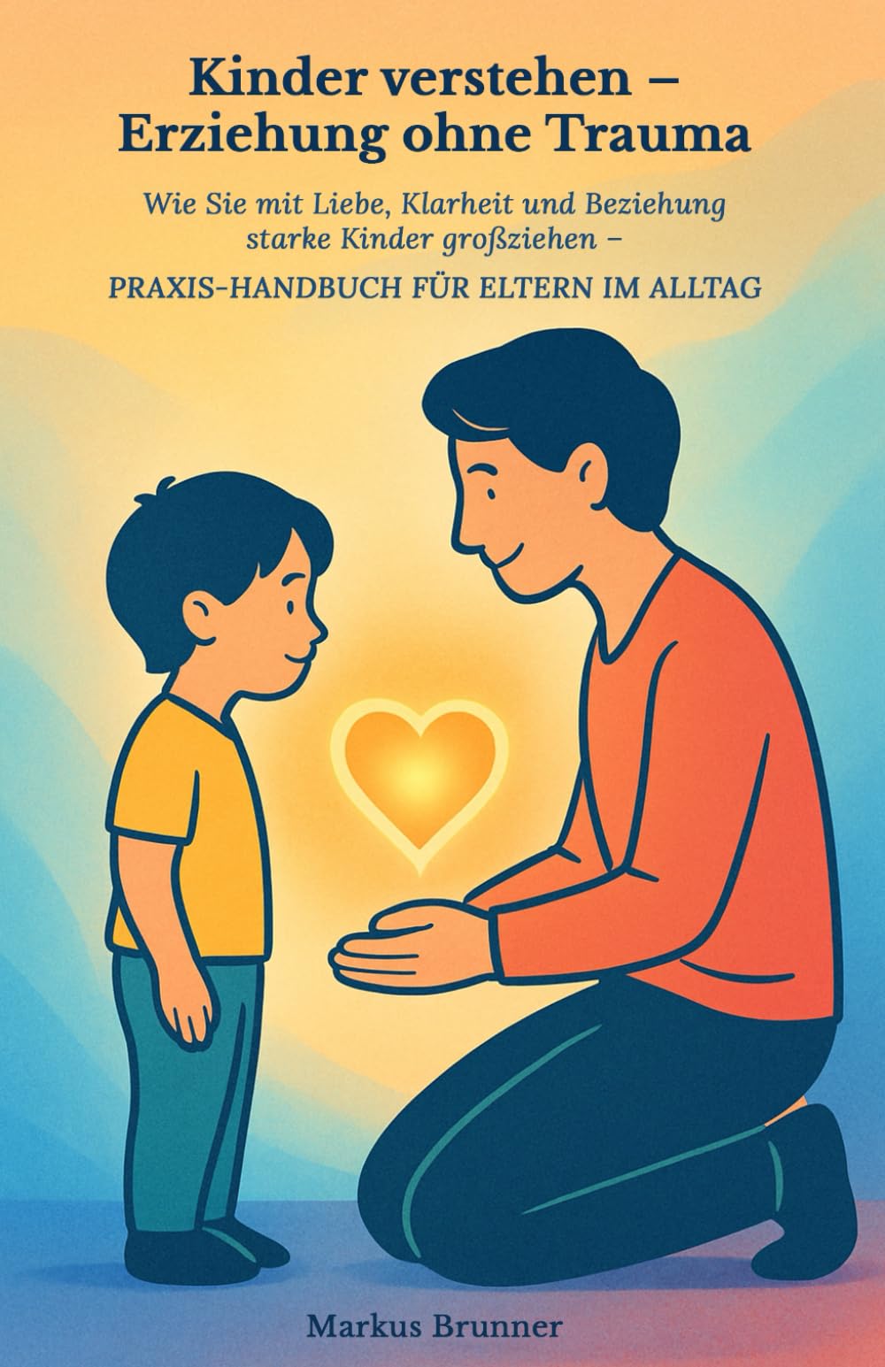 Kinder verstehen – Erziehung ohne Trauma: Wie Sie mit Liebe, Klarheit und Beziehung starke Kin-der großziehen – Praxis-Handbuch für Eltern im Alltag ... Selbstheilung und spirituelle Heilarbeit)