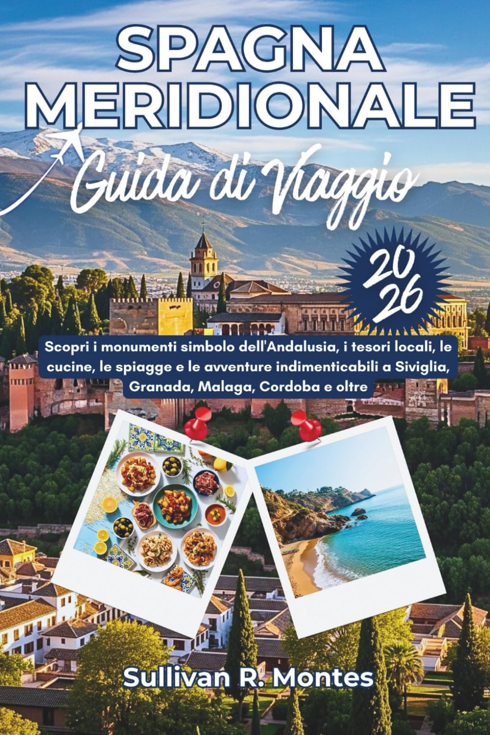 Spagna Meridionale Guida Di Viaggio 2026: Scopri i monumenti simbolo dell'Andalusia, i tesori locali, le cucine, le spiagge e le avventure indimenticabili a Siviglia, Granada, Malaga, Cordoba e oltre