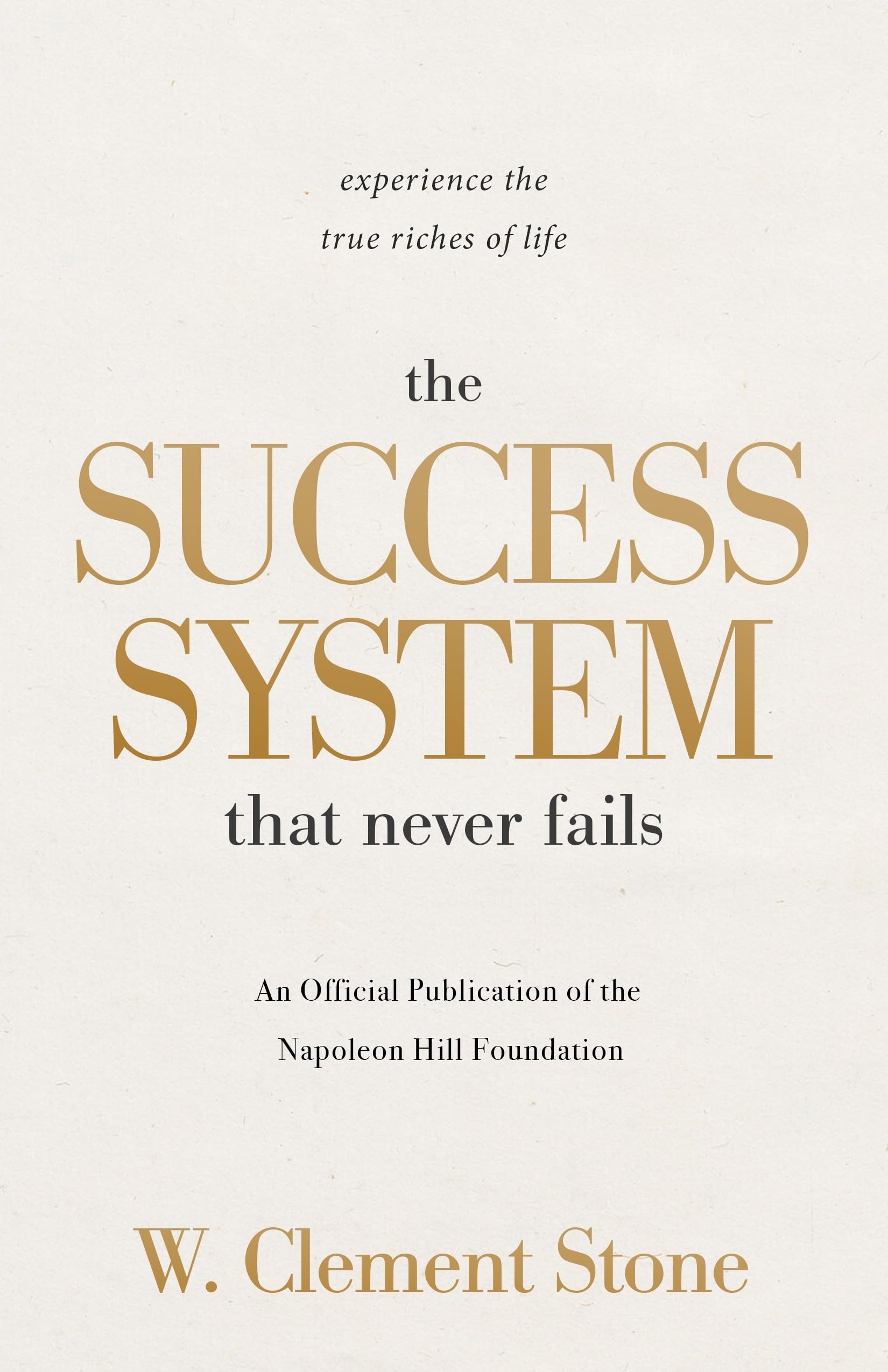 The Success System that Never Fails: Experience the True Riches of Life (Official Publication of the Napoleon Hill Foundation)