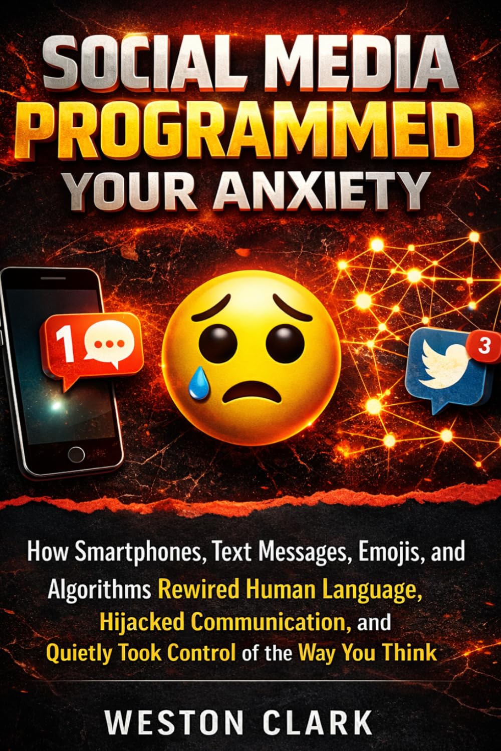 Social Media Programmed Your Anxiety: How Smartphones, Text Messages, Emojis, and Algorithms Rewired Human Language, Hijacked Communication, and Quietly Took Control of the Way You Think