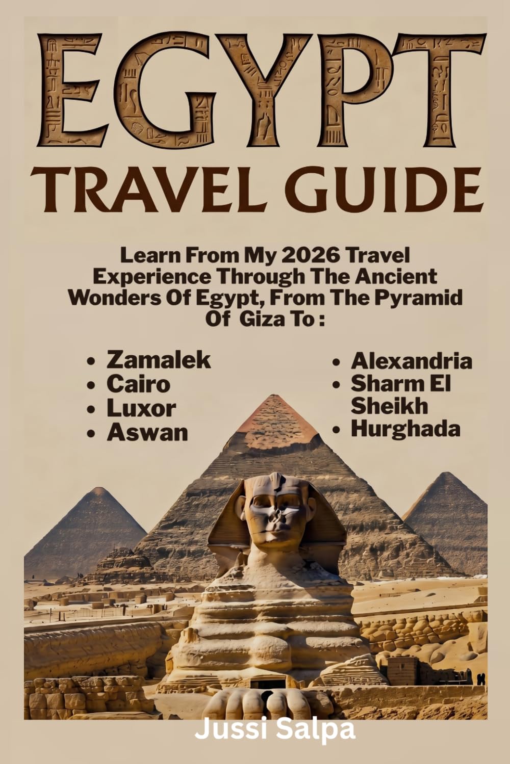 EGYPT TRAVEL GUIDE: Learn From my 2026 Travel Experience Through the Ancient Wonders Of Egypt, From the Pyramid of Giza to Zamalek, Cairo, Luxor, Aswan, Alexandria, Sharm El Sheikh, Hurghada