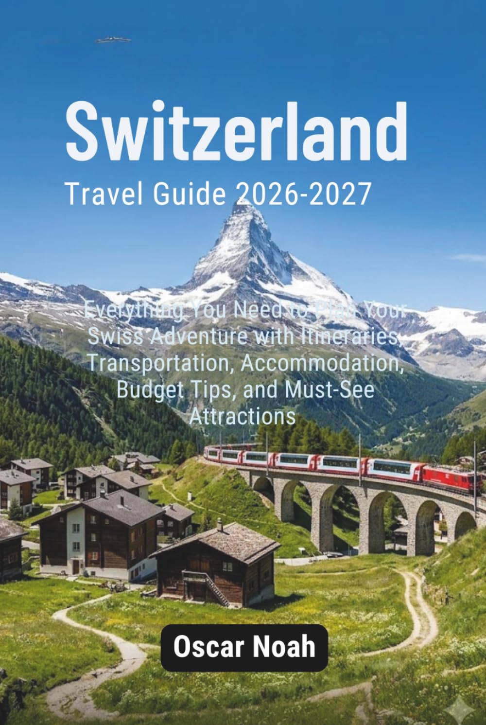 Switzerland Travel Guide 2026-2027: Everything You Need to Plan Your Swiss Adventure with Itineraries, Transportation, Accommodation, Budget Tips, and Must-See Attractions