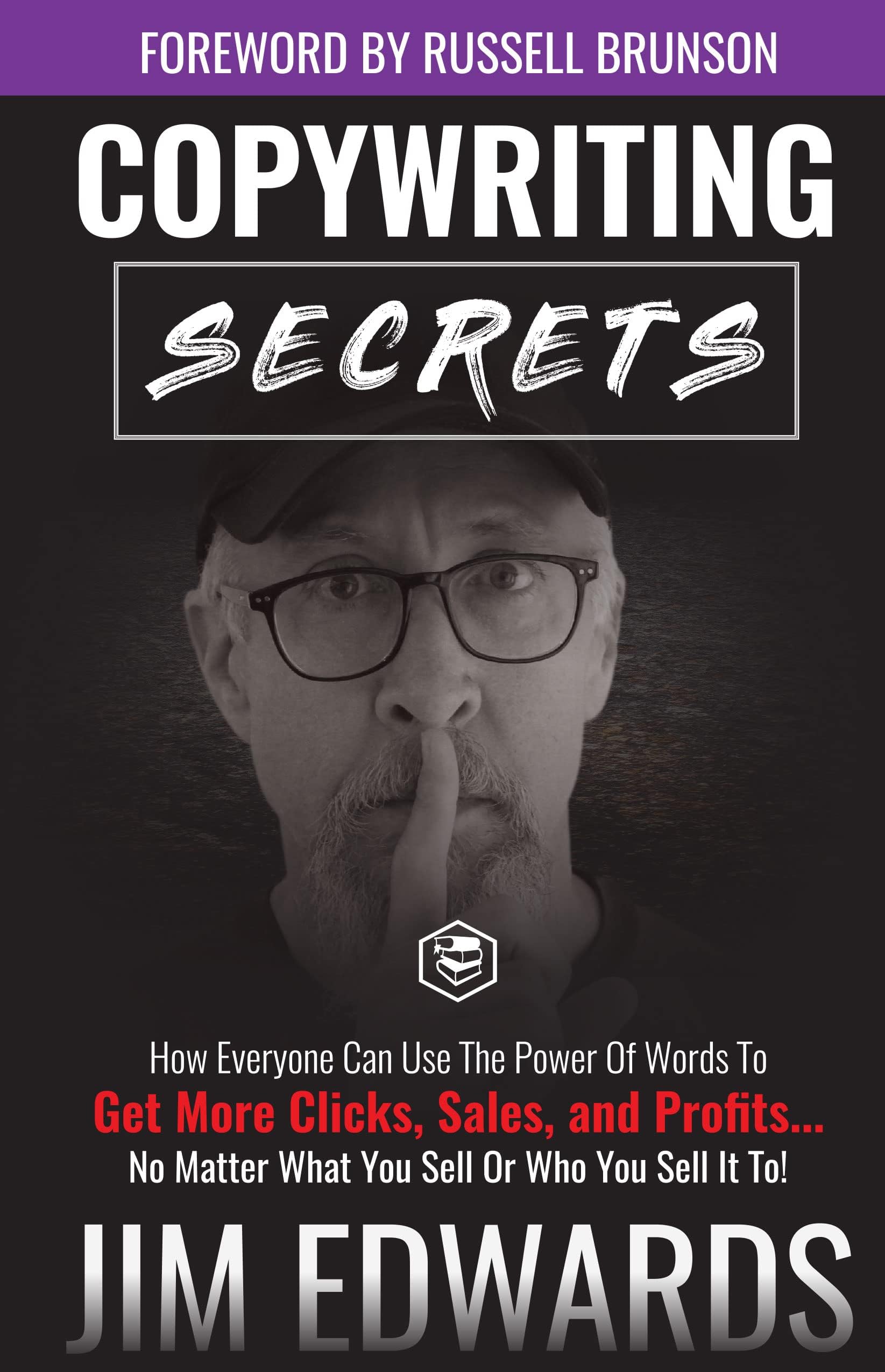 Copywriting Secrets: How Everyone Can Use The Power Of Words To Get More Clicks, Sales and Profits . . . No Matter What You Sell Or Who You Sell It To!