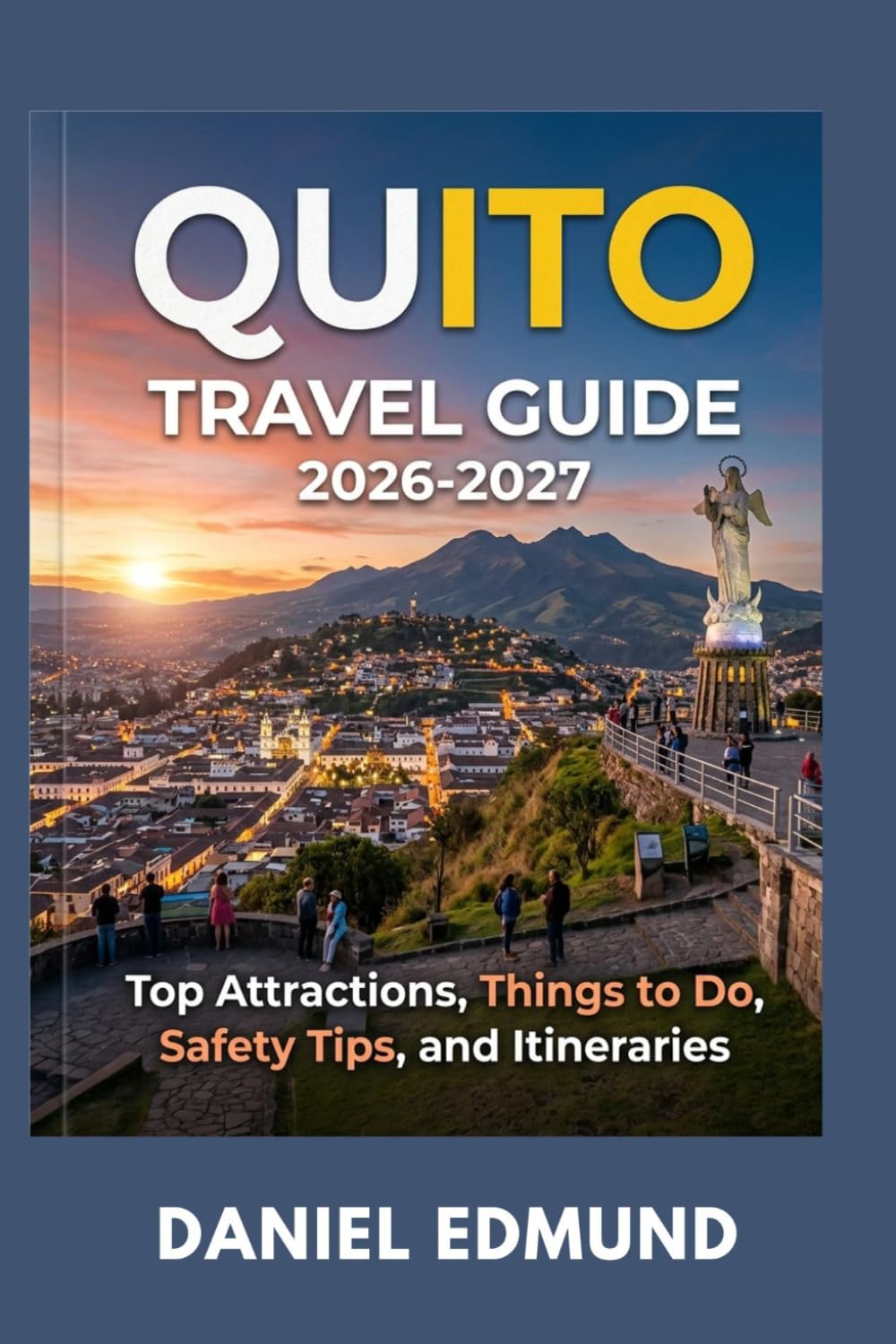QUITO TRAVEL GUIDE 2026-2027: Top Attractions, Things to Do, Safety Tips, and Itineraries