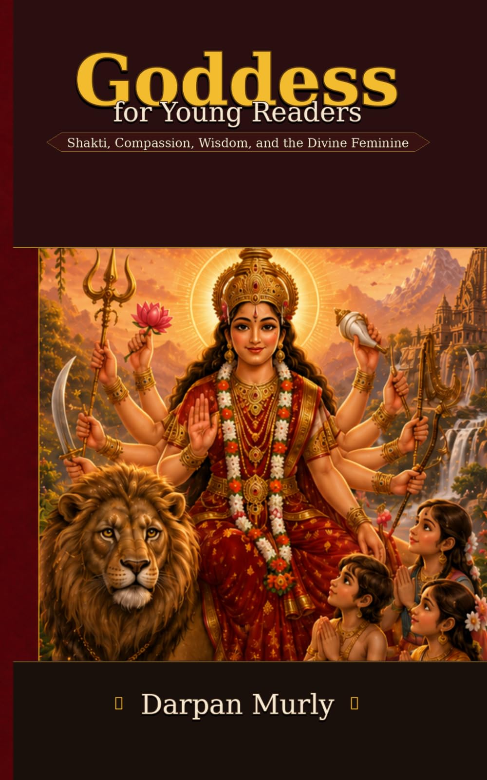 The Goddesses of India for Young Readers: Courage, Wisdom, Abundance and Sacred Power: 6 (The Indian Wisdom for Young Readers Series)