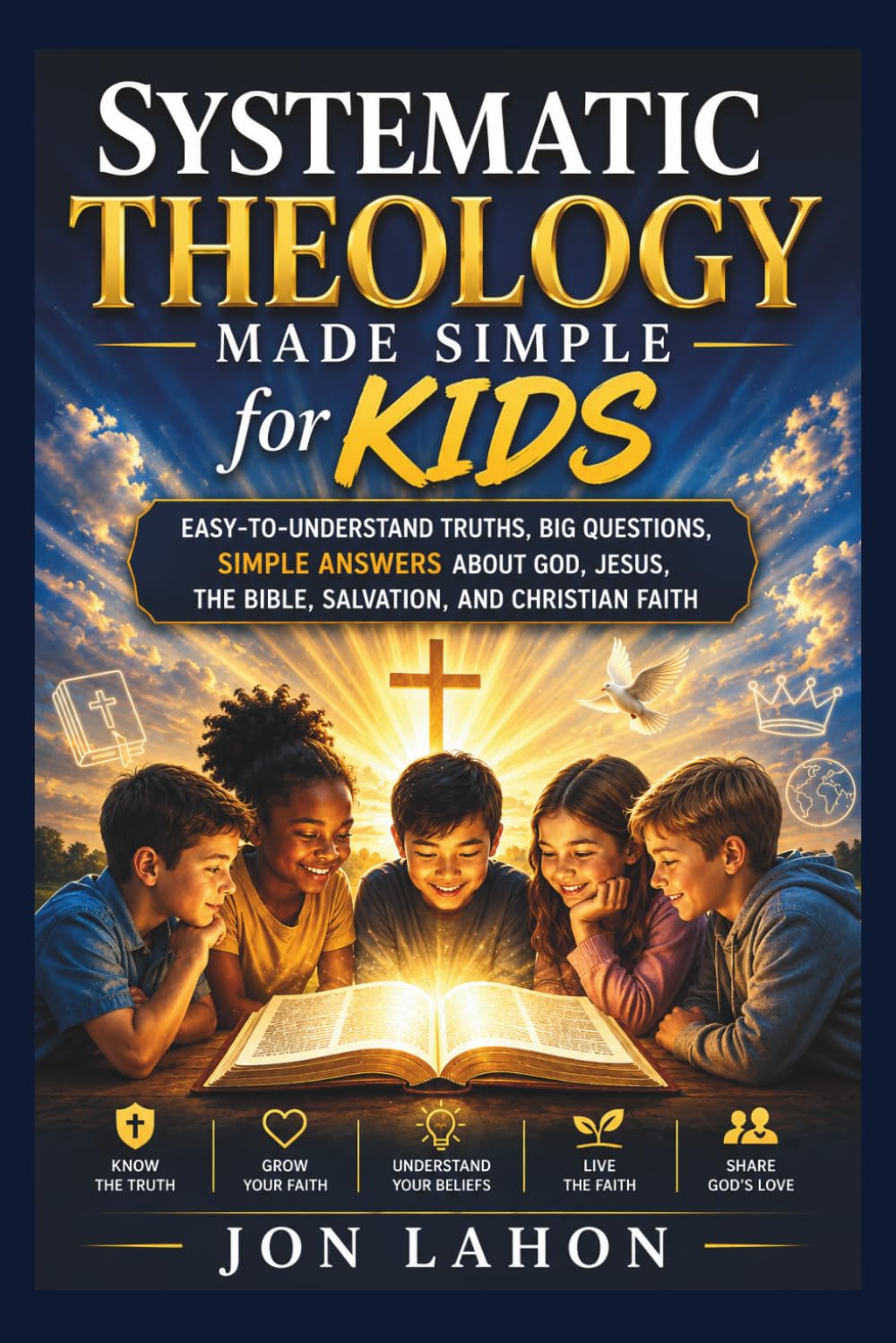 Systematic Theology Made Simple for Kids: Easy-to-Understand Truths, Big Questions, Simple Answers About God, Jesus, the Bible, Salvation, and Christian Faith