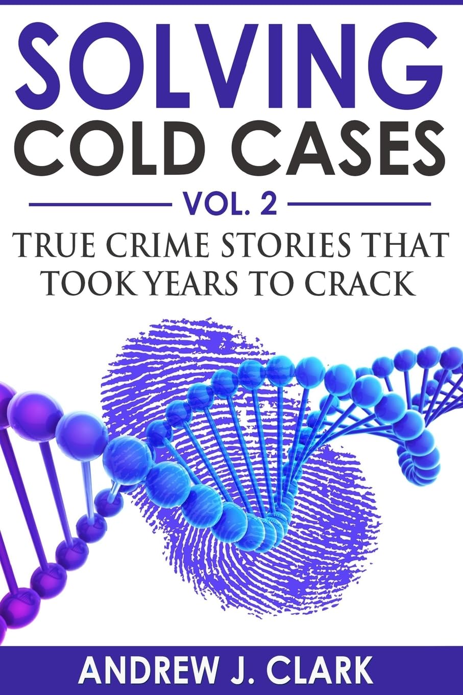 Solving Cold Cases Vol. 2: True Crime Stories That Took Years to Crack (True Crime Cold Cases Solved)