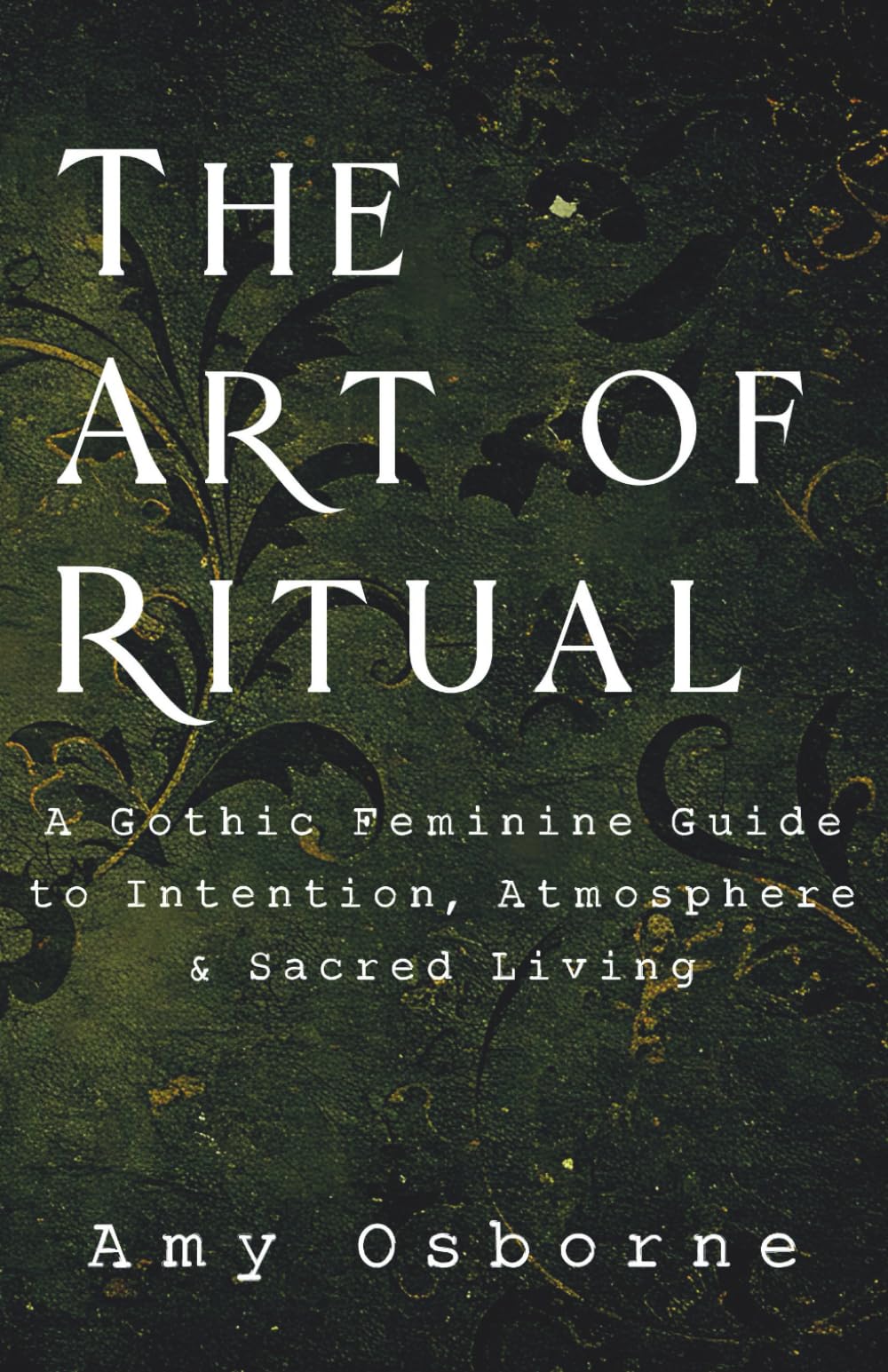 The Art of Ritual: A Gothic Feminine Guide to Intention, Atmosphere & Sacred Living