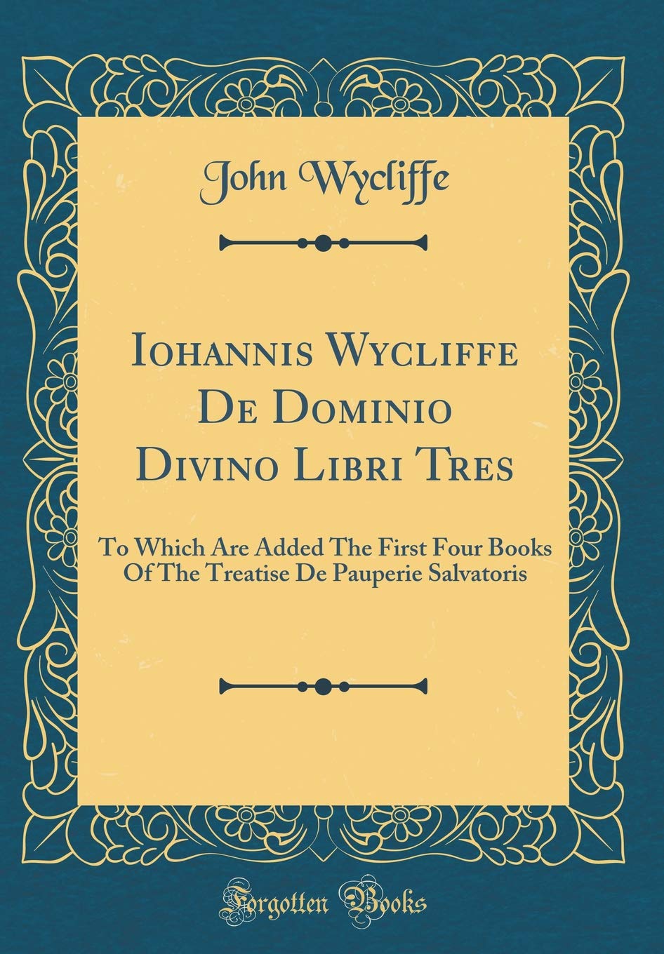Iohannis Wycliffe de Dominio Divino Libri Tres: To Which Are Added the First Four Books of the Treatise de Pauperie Salvatoris (Classic Reprint)