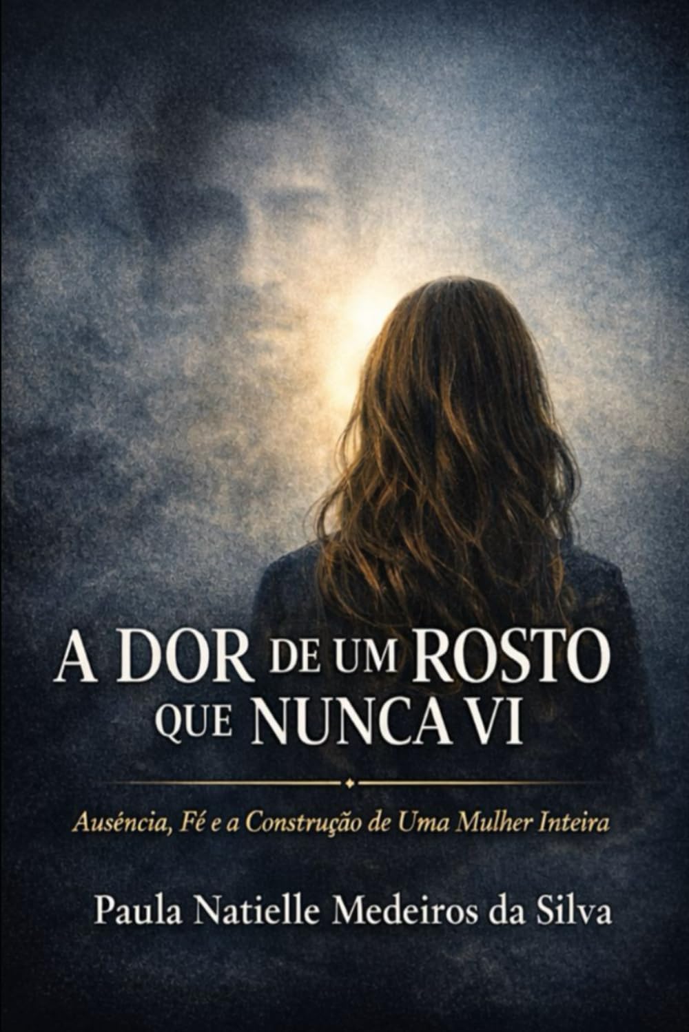 A Dor de um Rosto que Nunca Vi: Ausência, Fé e a Construção de uma Mulher Inteir.a