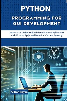 Python Programming for GUI Development Master GUI Design and Build Interactive Applications with Tkinter, PyQt, and More for Web and Desktop