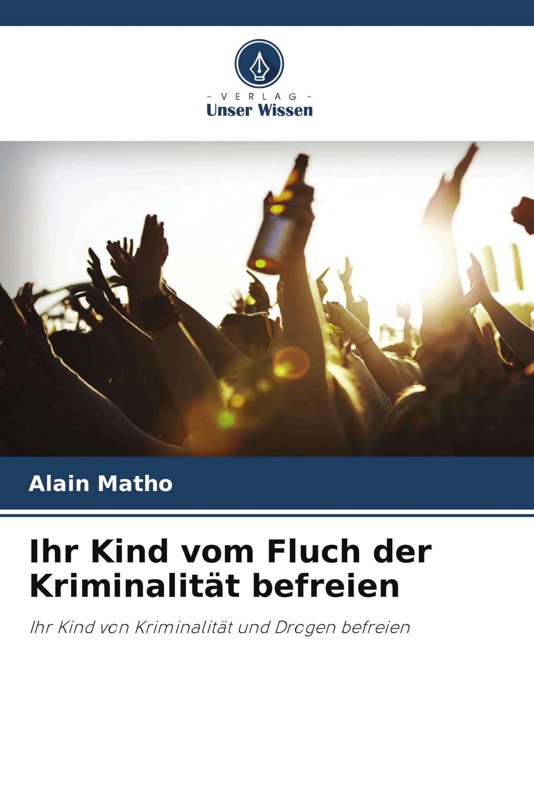 Ihr Kind vom Fluch der Kriminalität befreien: Ihr Kind von Kriminalität und Drogen befreien