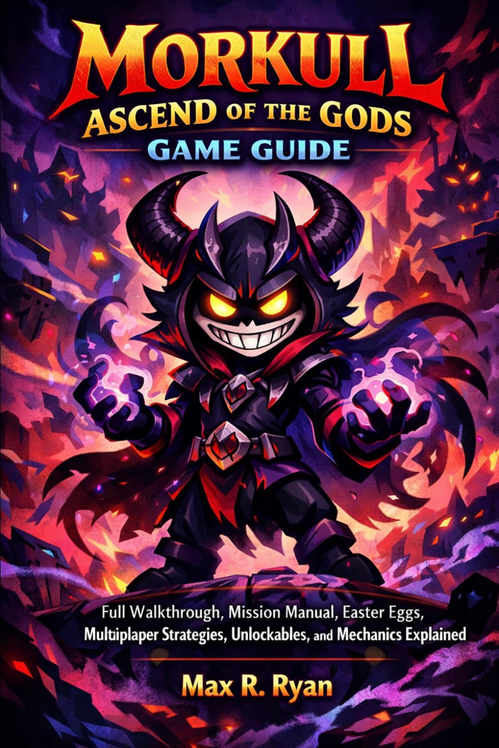 MORKULL: ASCEND OF THE GODS GAME GUIDE: Full Walkthrough, Mission Manual, Easter Eggs, Multiplayer Strategies, Unlockables, and Mechanics Explained
