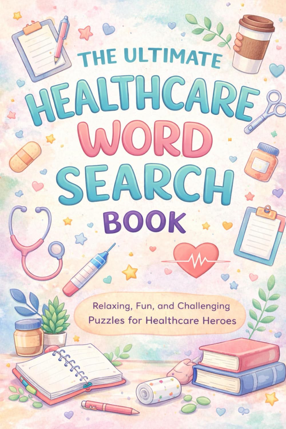 The Ultimate Healthcare Word Search Book for Nurses, CNAs, and all health care workere: Relaxing, Fun, and Challenging Puzzles for Healthcare Heroes