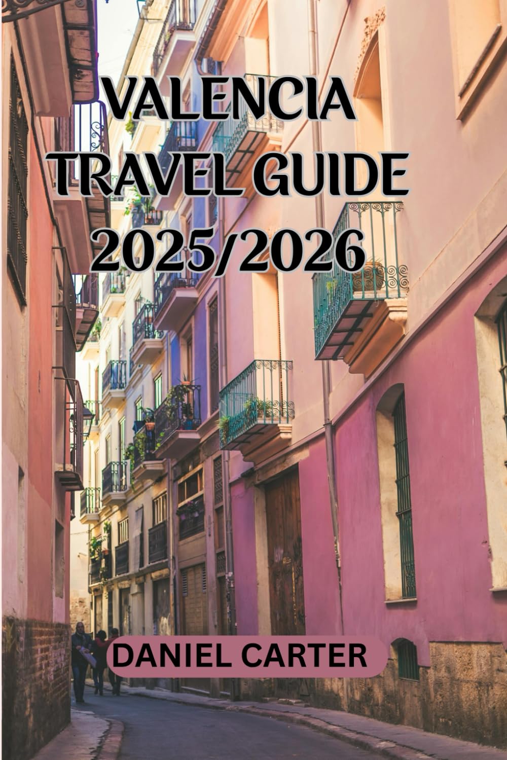 VALENCIA TRAVEL GUIDE 2025/2026: Living Valencia: Stories, Flavors, and Moments from My Time in Spain’s Coastal Gem (SPAIN TRAVEL GUIDE)