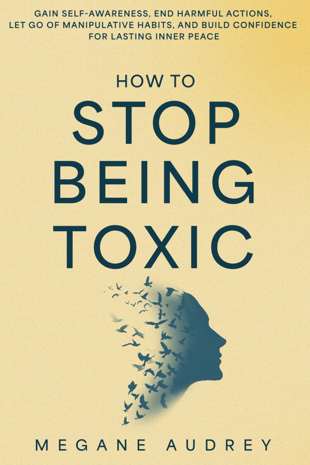 How to Stop Being Toxic: Gain Self-Awareness, End Harmful Actions, Let Go of Manipulative Habits, and Build Confidence for Lasting Inner Peace.