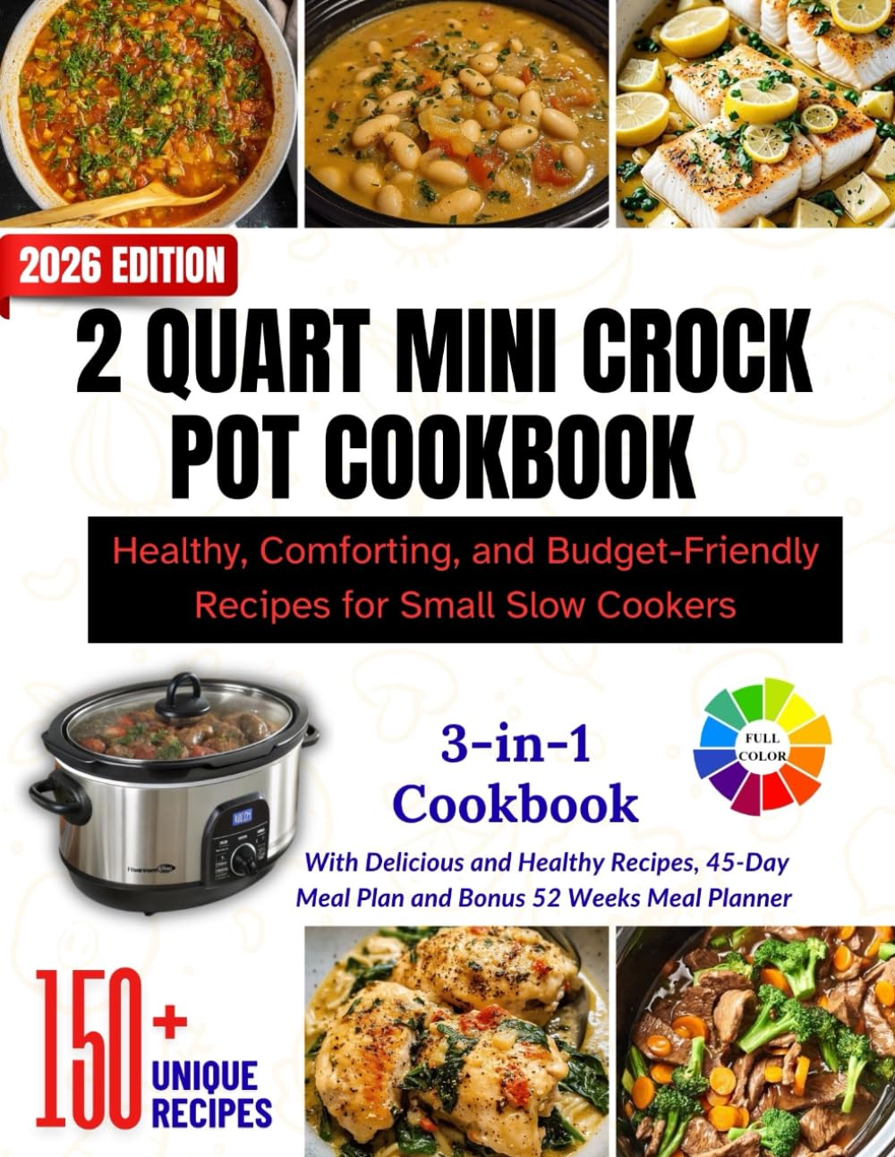 2 QUART MINI CROCK POT COOKBOOK: Healthy, Comforting, and Budget-Friendly Recipes for Small Slow Cookers ll Over 150 Recipes Inside With Colored Interior and Beautiful Pictures