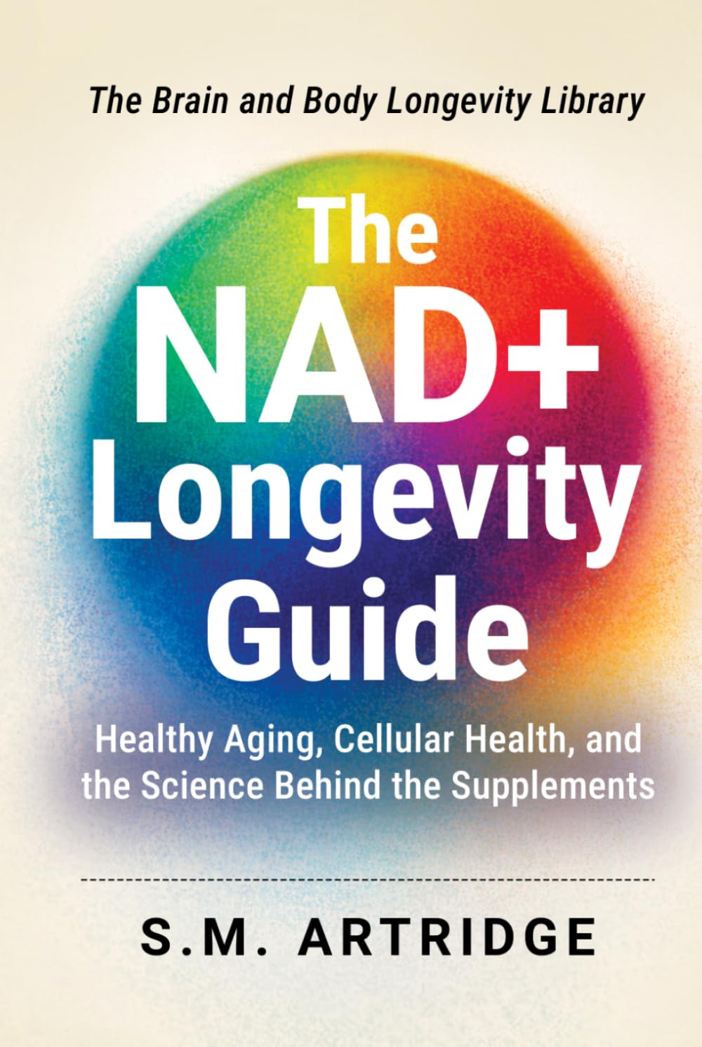 The NAD+ Longevity Guide: Healthy Aging, Cellular Health, and the Science Behind the Supplements (Brain and Body Longevity Library)