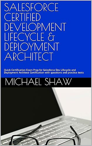 SALESFORCE CERTIFIED DEVELOPMENT LIFECYCLE &amp; DEPLOYMENT ARCHITECT: Quick Certification Exam Prep for Salesforce Dev Lifecycle and Deployment Architect Certification with questions and practice tests