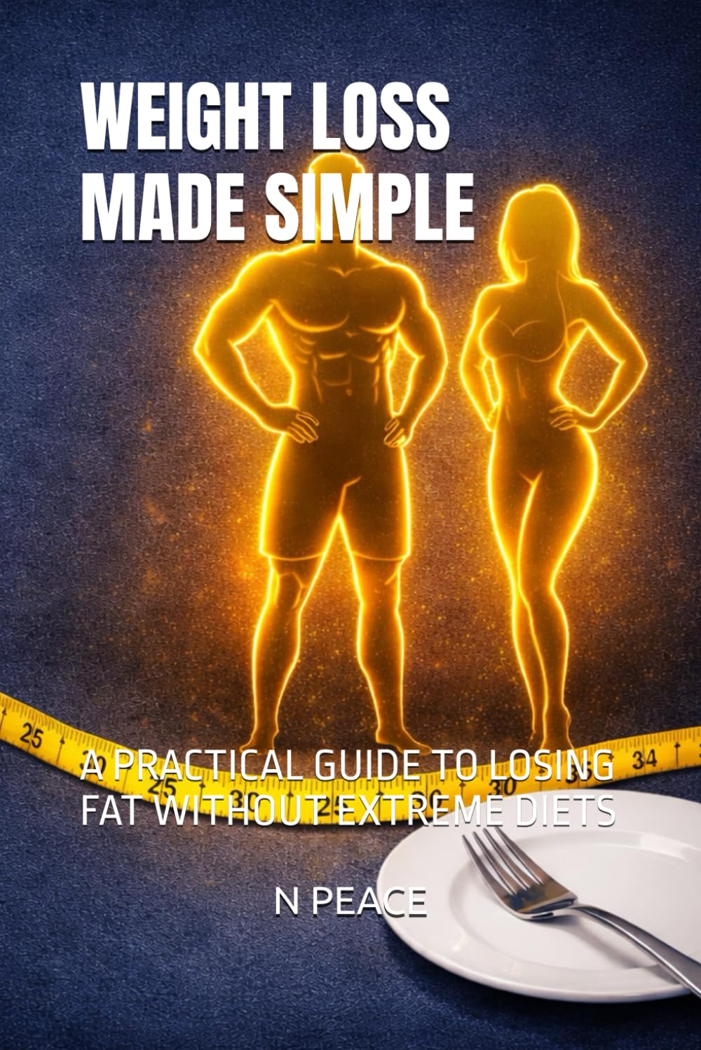 WEIGHT LOSS MADE SIMPLE: A PRACTICAL GUIDE TO LOSING FAT WITHOUT EXTREME DIETS