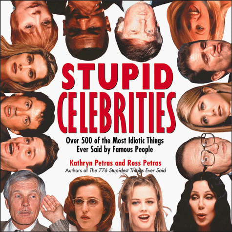 Stupid Celebrities: Over 500 of the Most Idiotic Things Ever Said by