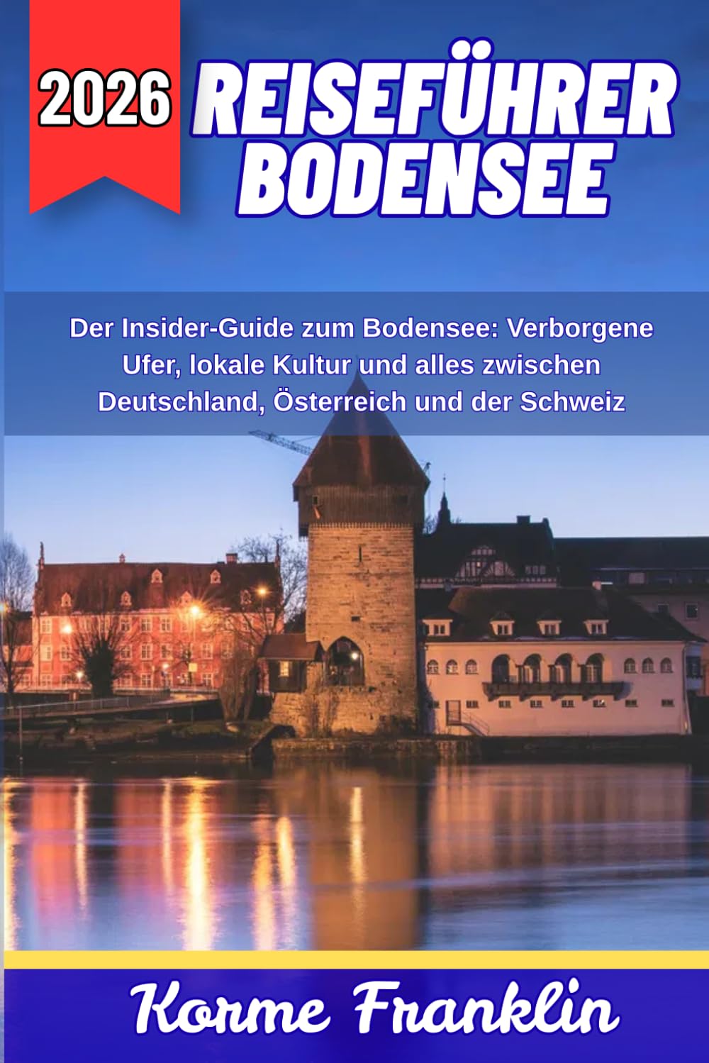 REISEFÜHRER BODENSEE: Der Insider Guide zum Bodensee: Verborgene Ufer, lokale Kultur und alles zwischen Deutschland, Österreich und der Schweiz