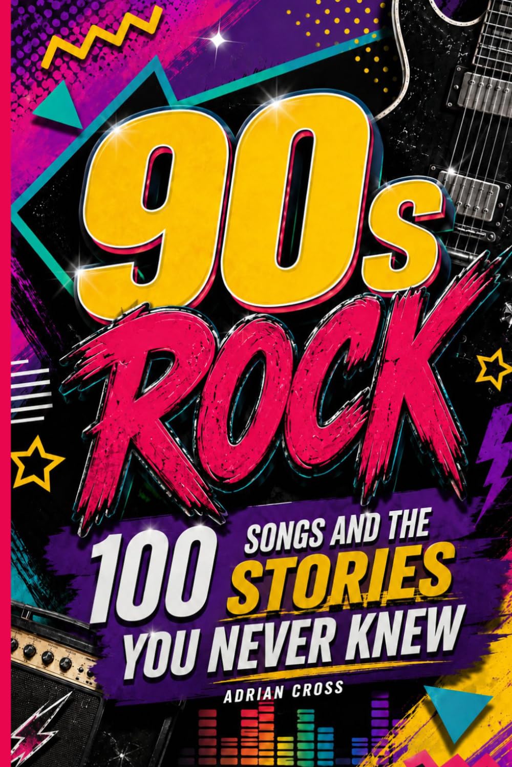 90s ROCK - 100 Songs and the Stories You Never Knew