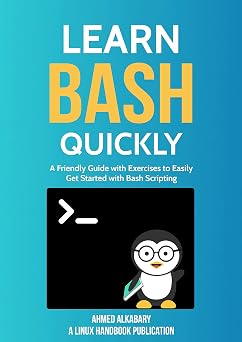 Learn Bash Quickly: A Friendly Guide with Exercises to Easily Get Started with Bash Scripting