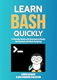 Learn Bash Quickly: A Friendly Guide with Exercises to Easily Get Started with Bash Scripting